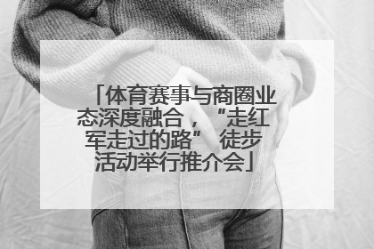 体育赛事与商圈业态深度融合，“走红军走过的路” 徒步活动举行推介会