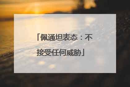 佩通坦表态：不接受任何威胁