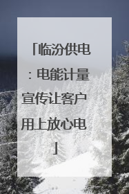 临汾供电：电能计量宣传让客户用上放心电