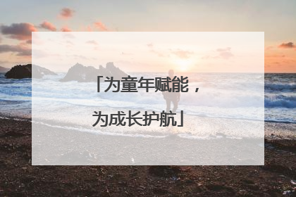 为童年赋能，为成长护航