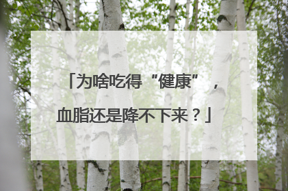 为啥吃得“健康”，血脂还是降不下来？