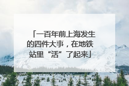 一百年前上海发生的四件大事，在地铁站里“活”了起来