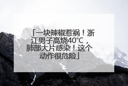 一块辣椒惹祸！浙江男子高烧40℃，肺部大片感染！这个动作很危险