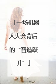 一场机器人大会背后的“智造跃升”