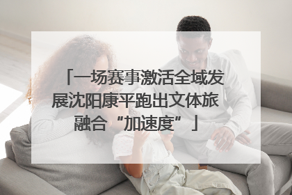 一场赛事激活全域发展沈阳康平跑出文体旅融合“加速度”