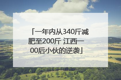 一年内从340斤减肥至200斤 江西一00后小伙的逆袭