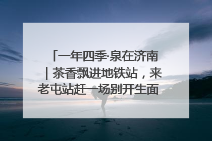 一年四季·泉在济南｜茶香飘进地铁站，来老屯站赶一场别开生面的“茶韵市集”！