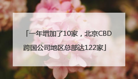 一年增加了10家，北京CBD跨国公司地区总部达122家