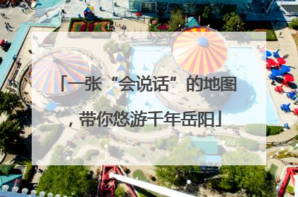 一张“会说话”的地图，带你悠游千年岳阳