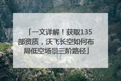 一文详解！获取135部资质，沃飞长空如何布局低空场景三阶路径