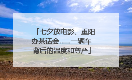 七夕放电影、重阳办茶话会……一辆车背后的温度和尊严