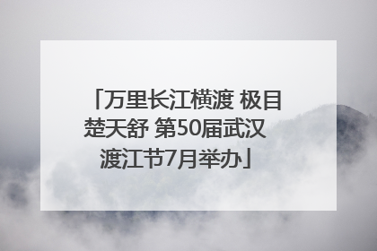万里长江横渡 极目楚天舒 第50届武汉渡江节7月举办