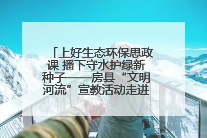 上好生态环保思政课 播下守水护绿新种子——房县“文明河流”宣教活动走进八一希望小学