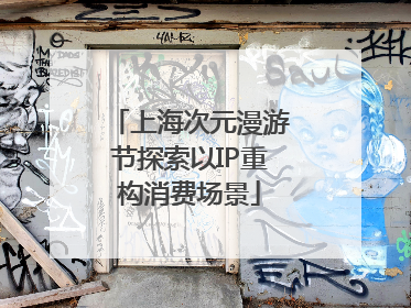上海次元漫游节探索以IP重构消费场景