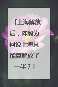 上海解放后，陈毅为何说上海只能算解放了一半？