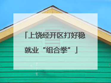 上饶经开区打好稳就业“组合拳”