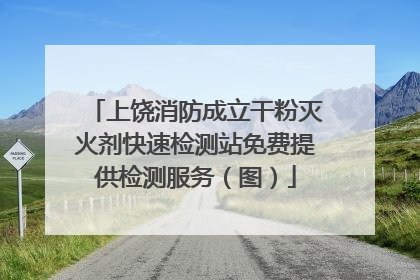 上饶消防成立干粉灭火剂快速检测站免费提供检测服务（图）