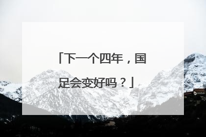 下一个四年，国足会变好吗？