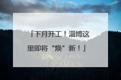 下月开工！淄博这里即将“焕”新！