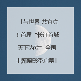 与世界 共宜宾！首届“长江首城 天下为宾”全国主题摄影季启幕