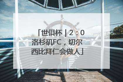 世俱杯｜2：0洛杉矶FC，切尔西比拜仁会做人