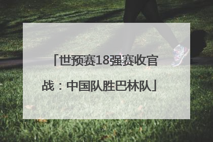 世预赛18强赛收官战：中国队胜巴林队