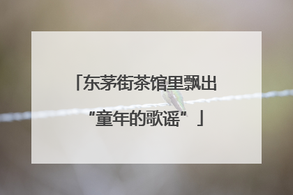 东茅街茶馆里飘出“童年的歌谣”