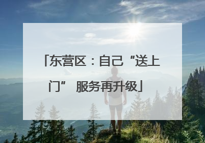 东营区：自己“送上门” 服务再升级