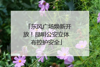 东风广场焕新开放！昆明公安立体布控护安全