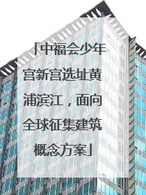 中福会少年宫新宫选址黄浦滨江，面向全球征集建筑概念方案