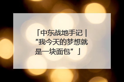 中东战地手记｜“我今天的梦想就是一块面包”