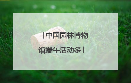 中国园林博物馆端午活动多