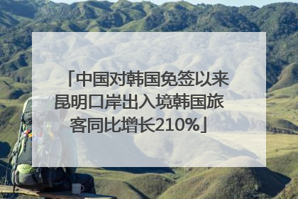 中国对韩国免签以来昆明口岸出入境韩国旅客同比增长210%