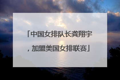 中国女排队长龚翔宇，加盟美国女排联赛