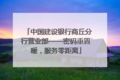 中国建设银行商丘分行营业部——密码重置暖，服务零距离
