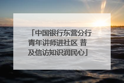 中国银行东营分行青年讲师进社区 普及信访知识润民心
