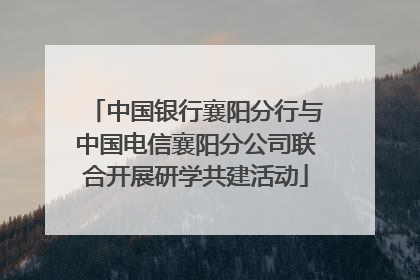 中国银行襄阳分行与中国电信襄阳分公司联合开展研学共建活动