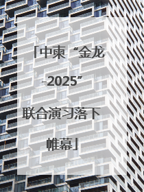 中柬“金龙-2025”联合演习落下帷幕