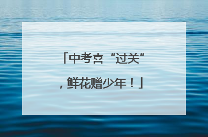 中考喜“过关”，鲜花赠少年！