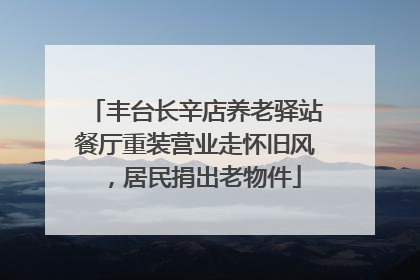 丰台长辛店养老驿站餐厅重装营业走怀旧风，居民捐出老物件