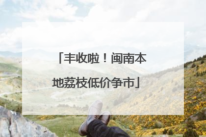 丰收啦！闽南本地荔枝低价争市