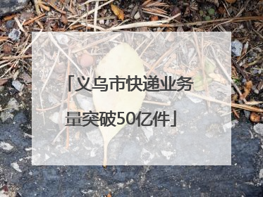 义乌市快递业务量突破50亿件