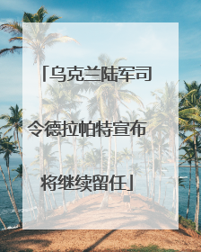 乌克兰陆军司令德拉帕特宣布将继续留任