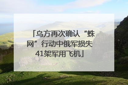 乌方再次确认“蛛网”行动中俄军损失41架军用飞机
