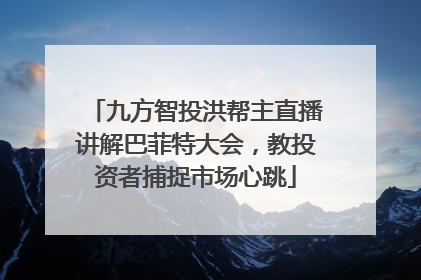 九方智投洪帮主直播讲解巴菲特大会，教投资者捕捉市场心跳