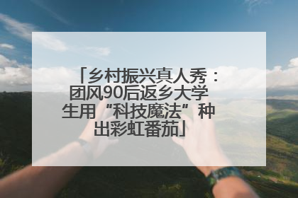 乡村振兴真人秀：团风90后返乡大学生用“科技魔法”种出彩虹番茄