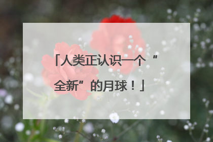 人类正认识一个“全新”的月球！