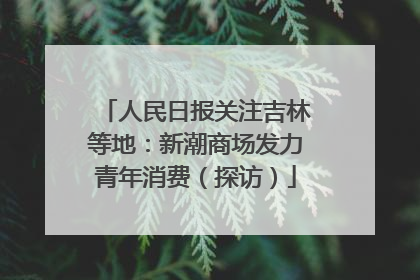 人民日报关注吉林等地：新潮商场发力青年消费（探访）
