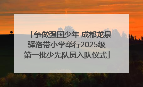 争做强国少年 成都龙泉驿洛带小学举行2025级第一批少先队员入队仪式