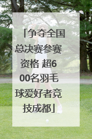 争夺全国总决赛参赛资格 超600名羽毛球爱好者竞技成都
